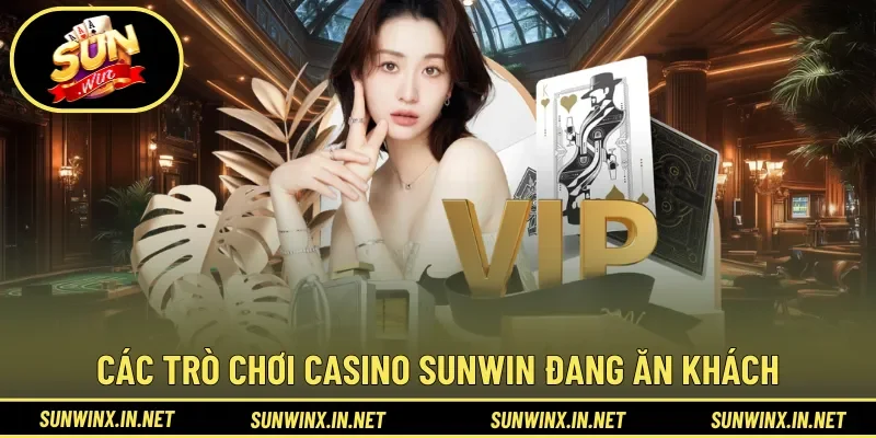 Các trò chơi Casino Sunwin đang ăn khách