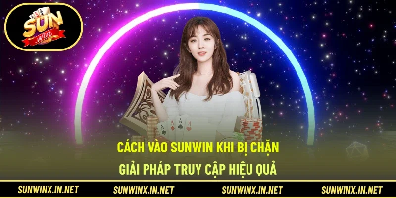 Cách Vào SUNWIN Khi Bị Chặn - Giải Pháp Truy Cập Hiệu Quả
