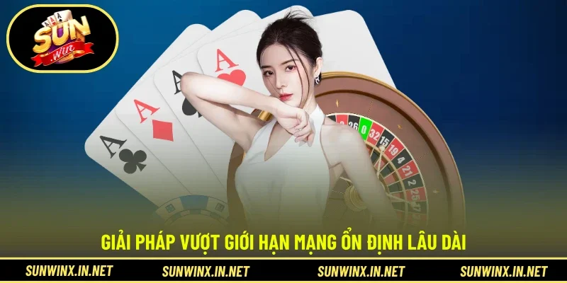 Giải pháp vượt giới hạn mạng ổn định lâu dài