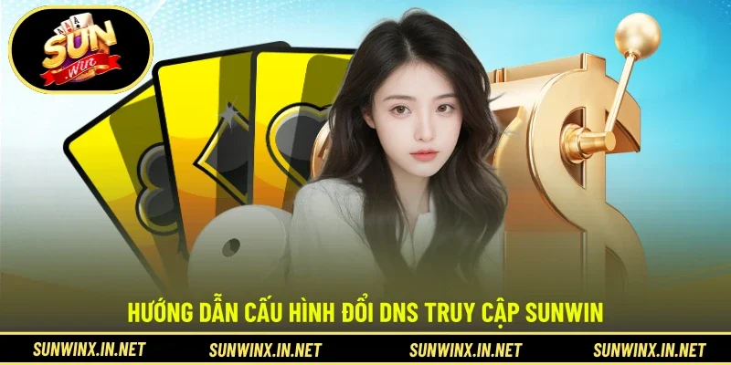 Hướng dẫn cấu hình đổi DNS truy cập SUNWIN 