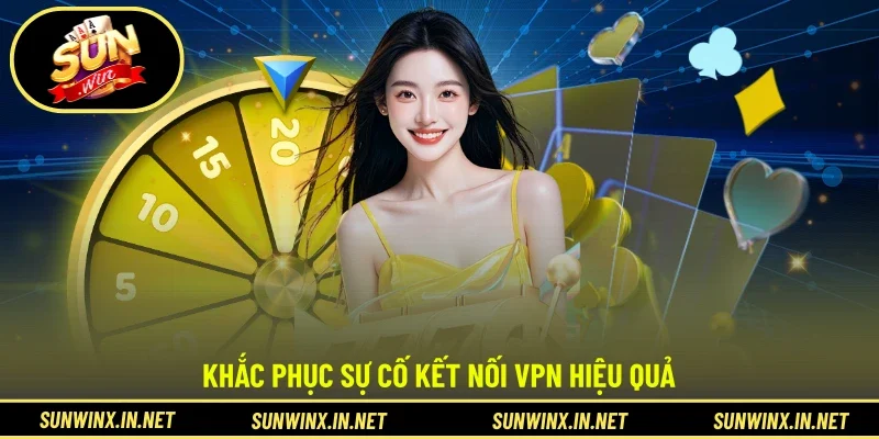 Khắc phục sự cố kết nối VPN hiệu quả