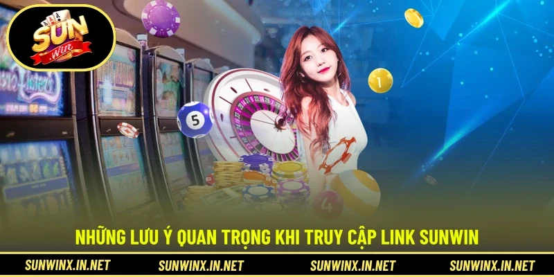 Những lưu ý quan trọng khi truy cập link SUNWIN