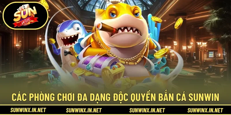 Các phòng chơi đa dạng phong cách độc quyền Bắn Cá Sunwin