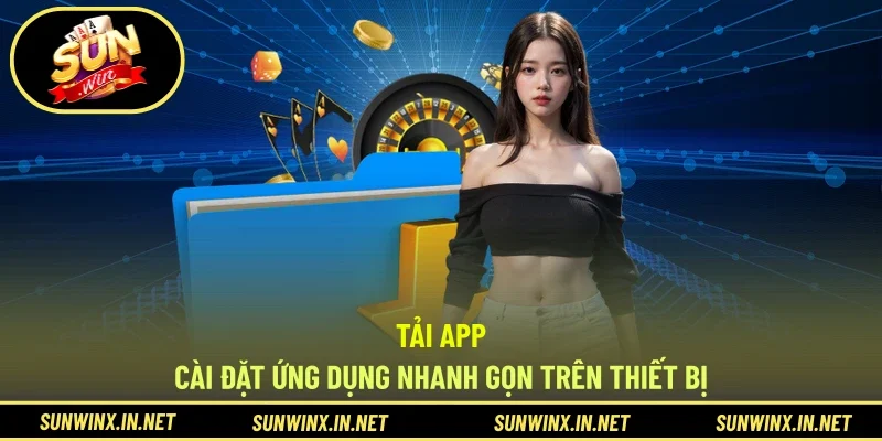 Tải App - Cài Đặt Ứng Dụng Nhanh Gọn Trên Thiết Bị