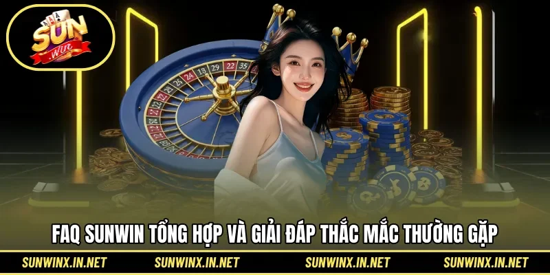 FAQ SUNWIN tổng hợp và giải đáp thắc mắc thường gặp