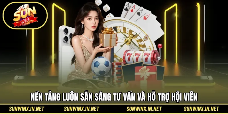 Nền tảng luôn sẵn sàng tư vấn và hỗ trợ hội viên